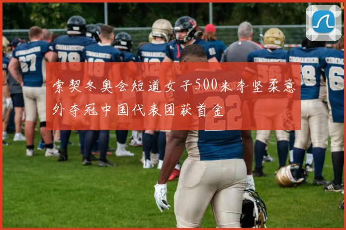 索契冬奥会短道女子500米李坚柔意外夺冠中国代表团获首金