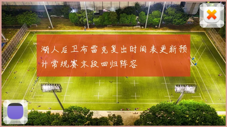 湖人后卫布雷克复出时间表更新预计常规赛末段回归阵容