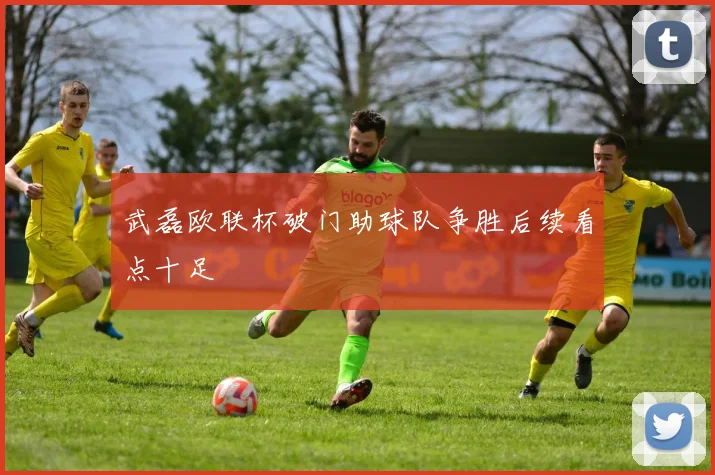 武磊欧联杯破门助球队争胜后续看点十足