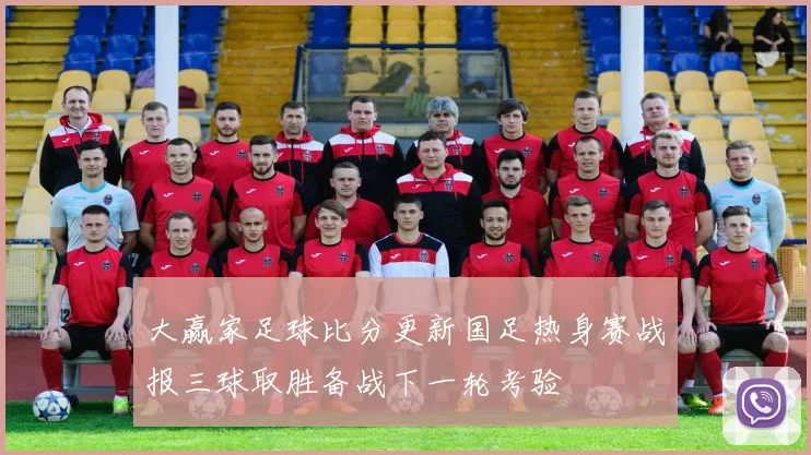 大赢家足球比分更新国足热身赛战报三球取胜备战下一轮考验
