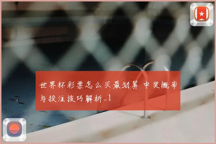 世界杯彩票怎么买最划算 中奖概率与投注技巧解析_1