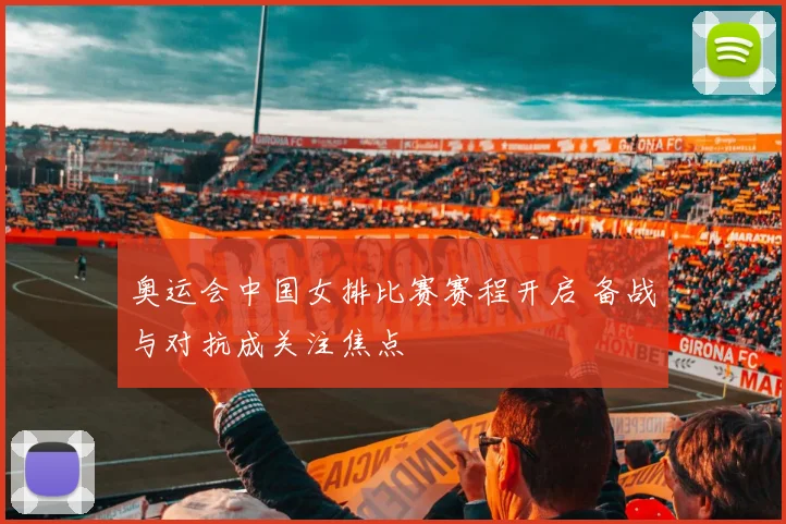奥运会中国女排比赛赛程开启 备战与对抗成关注焦点