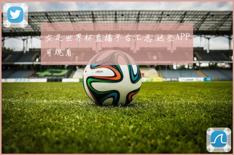 女足世界杯直播平台汇总 这些APP可观看