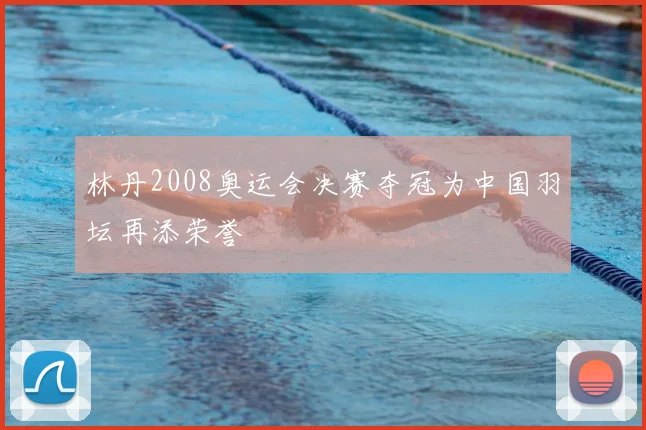 林丹2008奥运会决赛夺冠为中国羽坛再添荣誉