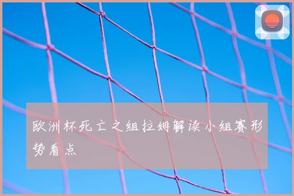 欧洲杯死亡之组拉姆解读小组赛形势看点