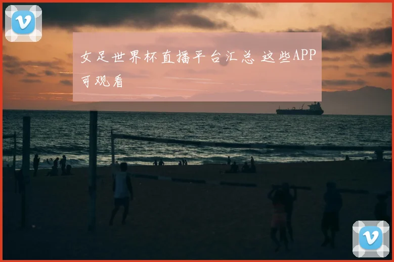 女足世界杯直播平台汇总 这些APP可观看