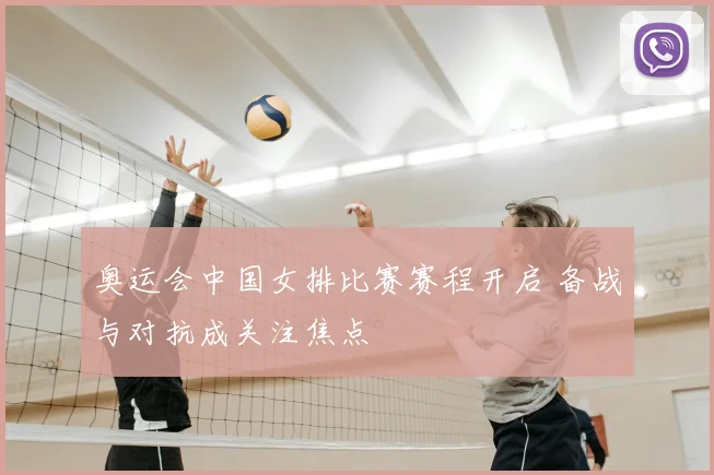 奥运会中国女排比赛赛程开启 备战与对抗成关注焦点