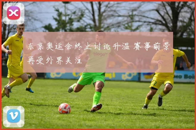 东京奥运会终止讨论升温 赛事前景再受外界关注